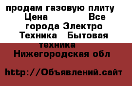 продам газовую плиту. › Цена ­ 10 000 - Все города Электро-Техника » Бытовая техника   . Нижегородская обл.